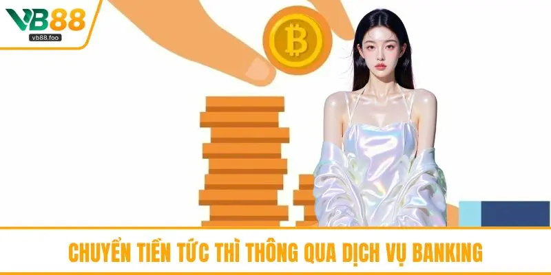 Chuyển tiền tức thì thông qua dịch vụ banking Chuyển tiền tức thì thông qua dịch vụ banking