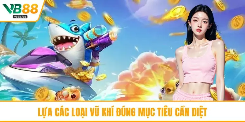 Lựa các loại vũ khí đúng mục tiêu cần diệt