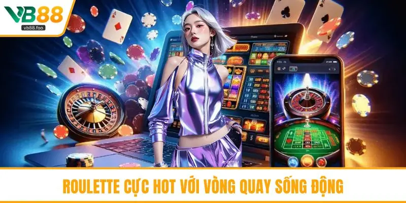 Roulette cực hot với vòng quay sống động